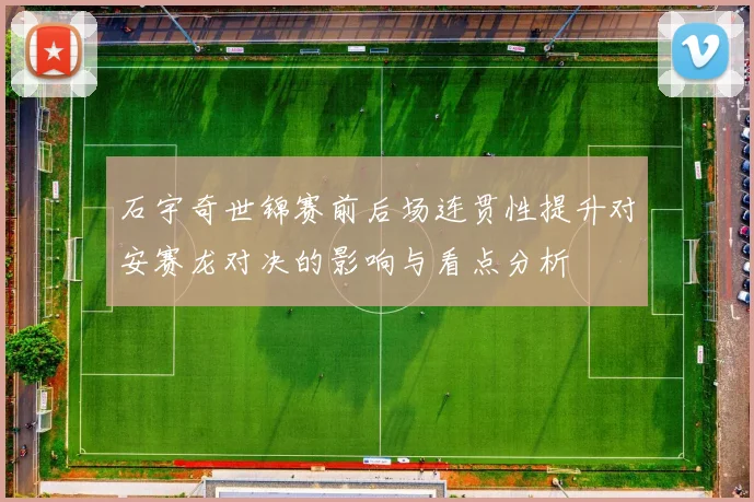 石宇奇世锦赛前后场连贯性提升对安赛龙对决的影响与看点分析