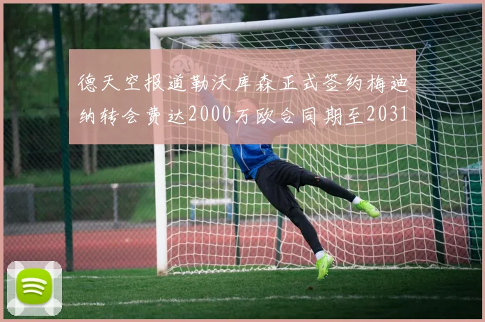 德天空报道勒沃库森正式签约梅迪纳转会费达2000万欧合同期至2031年