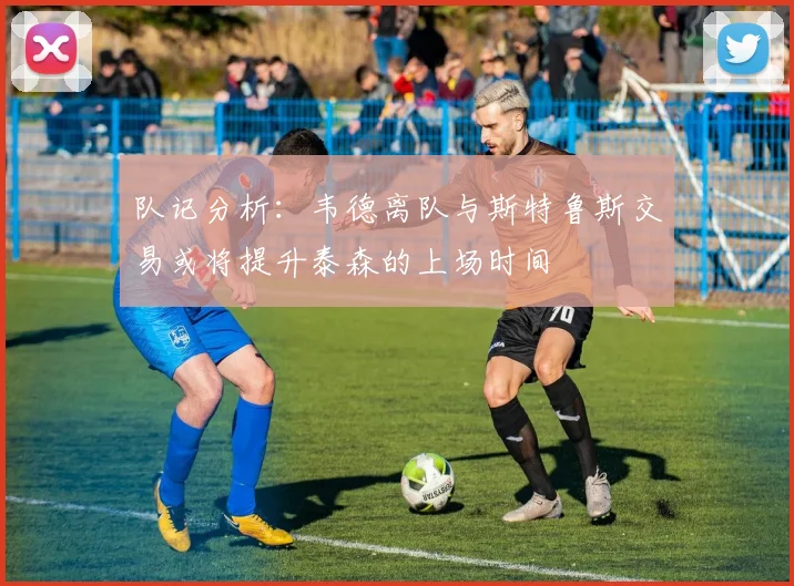 队记分析：韦德离队与斯特鲁斯交易或将提升泰森的上场时间