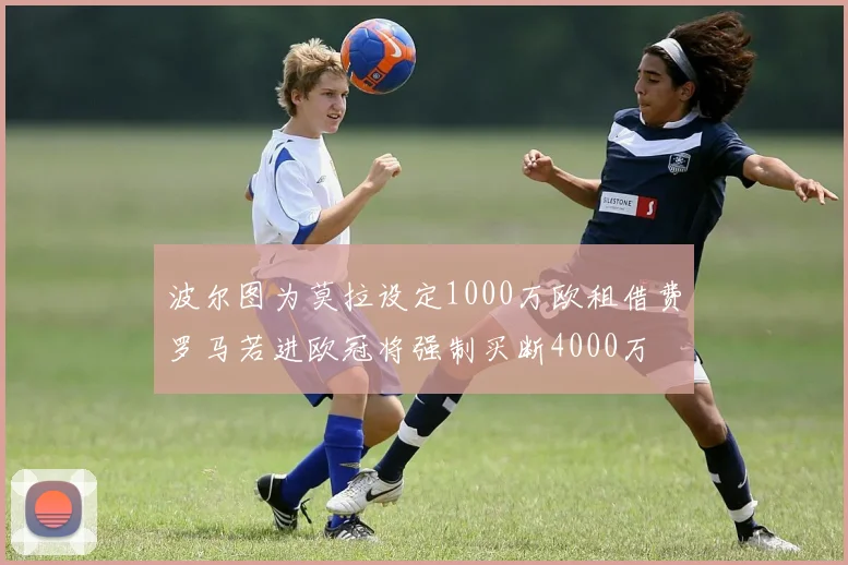 波尔图为莫拉设定1000万欧租借费罗马若进欧冠将强制买断4000万